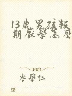 13岁男孩叛逆期厌学怎么管