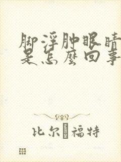 脚浮肿眼睛浮肿是怎么回事