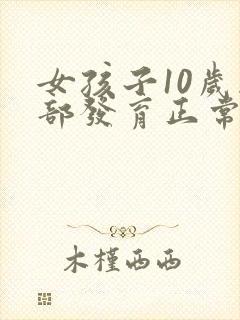 女孩子10岁胸部发育正常吗