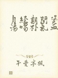 月经期间煲什么汤喝补气血
