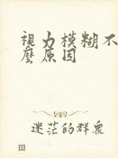 视力模糊不清什么原因