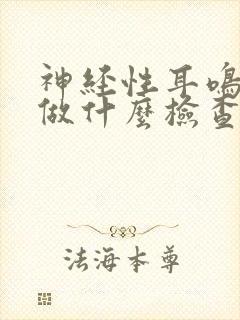 神经性耳鸣需要做什么检查