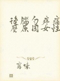 后脑勺疼痛是什么原因女性