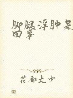 脚腿浮肿是怎么回事