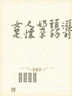 女人奶头涨是不是怀孕的前兆