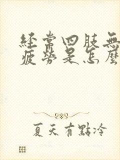 经常四肢无力易疲劳是怎么回事