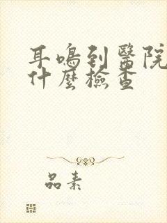 耳鸣到医院都做什么检查