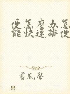 便怎么办怎样做能快速排便