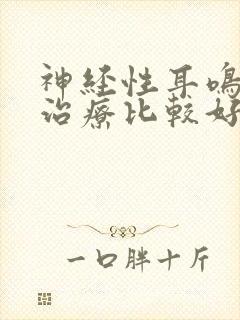 神经性耳鸣怎么治疗比较好
