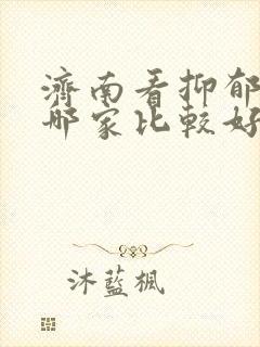 济南看抑郁医院哪家比较好