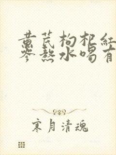 黄芪枸杞红枣党参熬水喝有什么作用