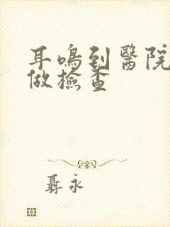 耳鸣到医院怎么做检查