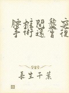 腰椎间盘突微创手术还会复发吗