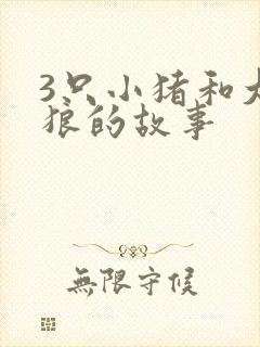 3只小猪和大灰狼的故事