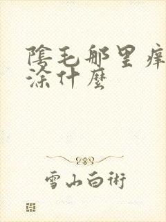 阴毛那里痒可以涂什么