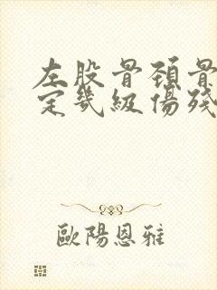 左股骨颈骨折能定几级伤残
