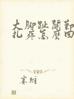 大脚趾关节像针扎疼怎么回事