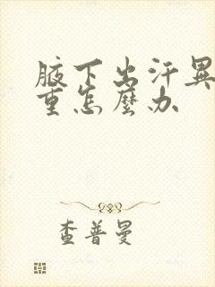 腋下出汗异味严重怎么办