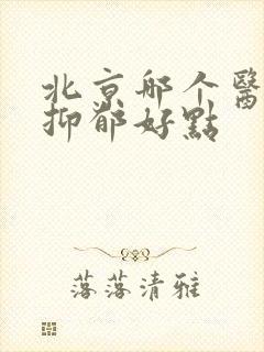 北京哪个医院看抑郁好点