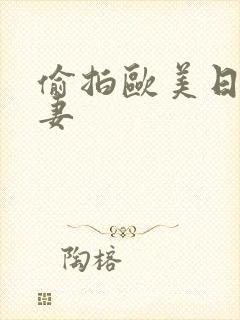偷拍欧美日韩人妻