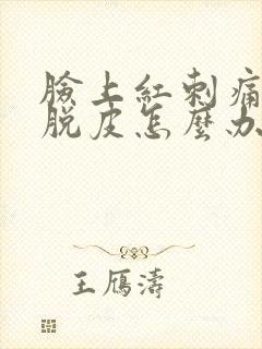 脸上红刺痛然后脱皮怎么办