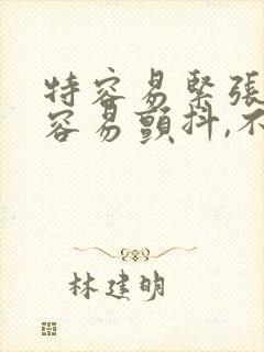 特容易紧张,手容易颤抖,不受控制
