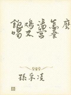 饱鸡汤怎么炖好喝又营养