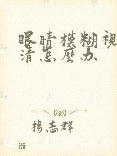眼睛模糊视力不清怎么办