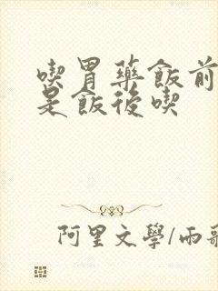 吃胃药饭前吃还是饭后吃