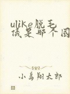 ulike脱毛仪是哪个国家的