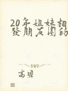 20年姐妹相聚发朋友圈的句子