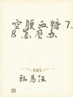 空腹血糖 7.8 怎么办