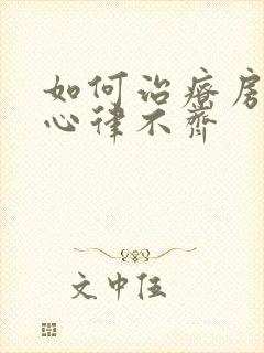 如何治疗房颤与心律不齐
