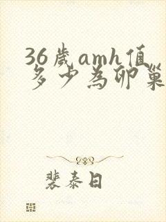 36岁amh值多少为卵巢早衰