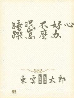 睡眠不好心里烦躁怎么办