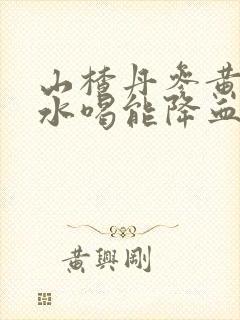 山楂丹参黄芪泡水喝能降血压吗