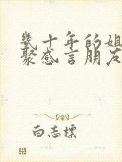 几十年的姐妹相聚感言朋友圈封面