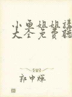 小鱼姐姐讲故事大全免费听