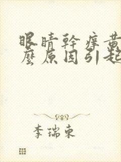 眼睛干痒黄是什么原因引起的