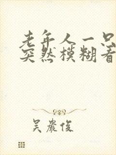 老年人一只眼睛突然模糊看不清是怎么回事