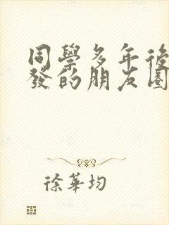 同学多年后相聚发的朋友圈的话
