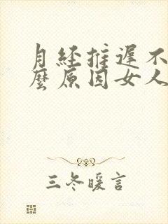 月经推迟不来什么原因女人