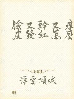 脸又干又痒还起皮发红怎么治疗好