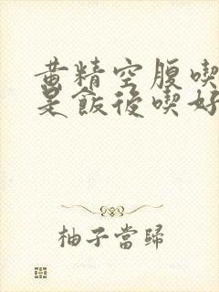 黄精空腹吃好还是饭后吃好