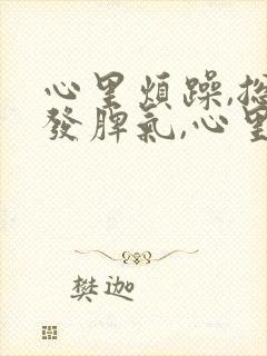 心里烦躁,总想发脾气,心里压抑怎么缓解