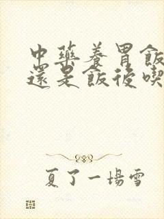 中药养胃饭前吃还是饭后吃