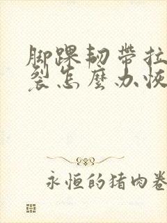 脚踝韧带拉伤撕裂怎么办恢复快