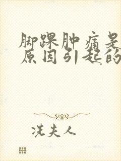 脚踝肿痛是什么原因引起的