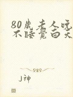 80岁老人晚上不睡觉白天睡