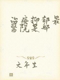 治疗抑郁最好的医院是哪